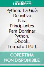 Python: La Guía Definitiva Para Principiantes Para Dominar Python. E-book. Formato Mobipocket ebook di Jonathan S. Walker