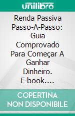 Renda Passiva Passo-A-Passo: Guia Comprovado Para Começar A Ganhar Dinheiro. E-book. Formato EPUB ebook