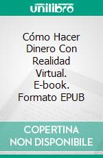 Cómo Hacer Dinero Con Realidad Virtual. E-book. Formato EPUB ebook di Adidas Wilson