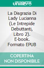 La Disgrazia Di Lady Lucianna (Le Intrepide Debuttanti, Libro 2). E-book. Formato Mobipocket ebook di Christina McKnight