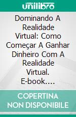 Dominando A Realidade Virtual: Como Começar A Ganhar Dinheiro Com A Realidade Virtual. E-book. Formato EPUB ebook di Adidas Wilson