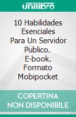 10 Habilidades Esenciales Para Un Servidor Publico. E-book. Formato EPUB ebook di Shahid Hussain Raja