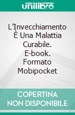 L’Invecchiamento È Una Malattia Curabile. E-book. Formato Mobipocket ebook di Walter Parks