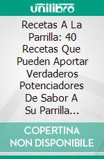 Recetas A La Parrilla: 40 Recetas Que Pueden Aportar Verdaderos Potenciadores De Sabor A Su Parrilla (Barbecue). E-book. Formato Mobipocket