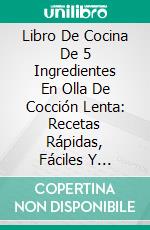 Libro De Cocina De 5 Ingredientes En Olla De Cocción Lenta: Recetas Rápidas, Fáciles Y Deliciosas (Slow Cooker). E-book. Formato EPUB ebook di Pamela Fisher