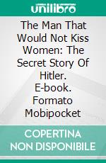 The Man That Would Not Kiss Women: The Secret Story Of Hitler. E-book. Formato Mobipocket ebook di MOHAMED BOUZITOUNE