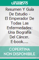 Resumen Y Guía De Estudio - El Emperador De Todas Las Enfermedades: Una Biografía Del Cáncer. E-book. Formato Mobipocket ebook di Lee Tang