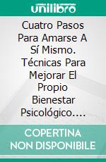 Cuatro Pasos Para Amarse A Sí Mismo. Técnicas Para Mejorar El Propio Bienestar Psicológico. E-book. Formato EPUB ebook