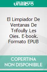 El Limpiador De Ventanas De Trifoully Les Oies. E-book. Formato Mobipocket ebook di Agnès Ruiz