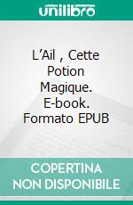 L’Ail , Cette Potion Magique. E-book. Formato EPUB