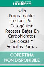 Olla Programable: Instant Pot Cetogénica: Recetas Bajas En Carbohidratos Deliciosas Y Sencillas Para La Instant Pot. E-book. Formato Mobipocket