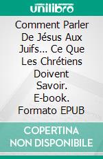 Comment Parler De Jésus Aux Juifs… Ce Que Les Chrétiens Doivent Savoir. E-book. Formato EPUB ebook di Bernard Levine