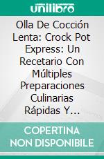 Olla De Cocción Lenta: Crock Pot Express: Un Recetario Con Múltiples Preparaciones Culinarias Rápidas Y Fáciles. E-book. Formato Mobipocket ebook di Becca C Jones