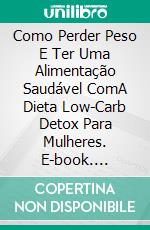 Como Perder Peso E Ter Uma Alimentação Saudável ComA Dieta Low-Carb Detox Para Mulheres. E-book. Formato EPUB ebook