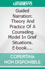 Guided Narration: Theory And Practice Of A Counseling Model In Grief Situations. E-book. Formato EPUB ebook di Nicola Ferrari