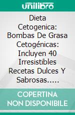 Dieta Cetogenica: Bombas De Grasa Cetogénicas: Incluyen 40 Irresistibles Recetas Dulces Y Sabrosas.. E-book. Formato EPUB ebook di Julie Sissons