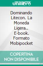 Dominando Litecon. La Moneda Ligera.. E-book. Formato EPUB ebook