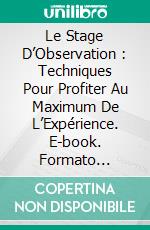 Le Stage D’Observation : Techniques Pour Profiter Au Maximum De L’Expérience. E-book. Formato Mobipocket ebook di Kyle Richards