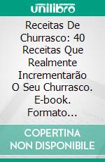 Receitas De Churrasco: 40 Receitas Que Realmente Incrementarão O Seu Churrasco. E-book. Formato EPUB ebook