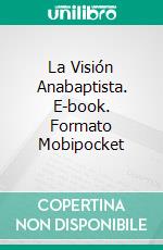 La Visión Anabaptista. E-book. Formato Mobipocket ebook di CrossReach Publications