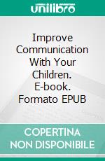 Improve Communication With Your Children. E-book. Formato EPUB ebook