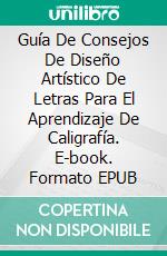 Guía De Consejos De Diseño Artístico De Letras Para El Aprendizaje De Caligrafía. E-book. Formato EPUB ebook