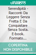 Serendipità - Racconti Da Leggere Senza Fretta E Da Conquistare Senza Sosta. E-book. Formato EPUB ebook di Liliana Del Rosso