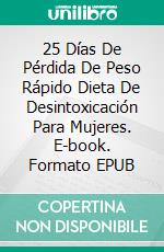 25 Días De Pérdida De Peso Rápido Dieta De Desintoxicación Para Mujeres. E-book. Formato Mobipocket ebook di James Abbott