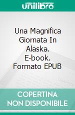 Una Magnifica Giornata In Alaska. E-book. Formato Mobipocket ebook