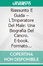 Riassunto E Guida – L’Imperatore Del Male: Una Biografia Del Cancro. E-book. Formato EPUB ebook