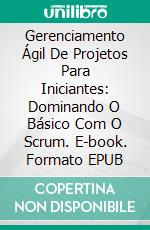 Gerenciamento Ágil De Projetos Para Iniciantes: Dominando O Básico Com O Scrum. E-book. Formato Mobipocket ebook di Bryan Mathis