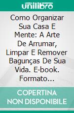 Como Organizar Sua Casa E Mente: A Arte De Arrumar, Limpar E Remover Bagunças De Sua Vida. E-book. Formato EPUB ebook