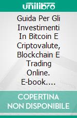 Guida Per Gli Investimenti In Bitcoin E Criptovalute, Blockchain E Trading Online. E-book. Formato Mobipocket ebook