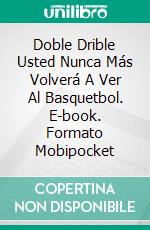 Doble Drible Usted Nunca Más Volverá A Ver Al Basquetbol. E-book. Formato EPUB ebook di Steve Vernon