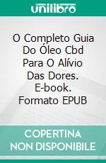 O Completo Guia Do Óleo Cbd Para O Alívio Das Dores. E-book. Formato Mobipocket ebook