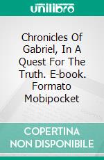 Chronicles Of Gabriel, In A Quest For The Truth. E-book. Formato Mobipocket ebook