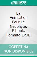 La Vinification Pour Le Neophyte. E-book. Formato EPUB ebook di Kyle Richards