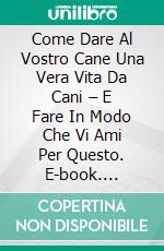 Come Dare Al Vostro Cane Una Vera Vita Da Cani – E Fare In Modo Che Vi Ami Per Questo. E-book. Formato EPUB ebook di Owen Jones