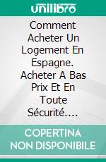 Comment Acheter Un Logement En Espagne. Acheter A Bas Prix Et En Toute Sécurité. E-book. Formato Mobipocket ebook di Juan Miguel Dominguez