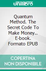 Quantum Method. The Secret Code To Make Money.. E-book. Formato EPUB ebook