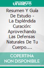 Resumen Y Guía De Estudio - La Espléndida Curación: Aprovechando Las Defensas Naturales De Tu Cuerpo. E-book. Formato Mobipocket ebook di Lee Tang