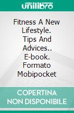 Fitness A New Lifestyle. Tips And Advices.. E-book. Formato Mobipocket ebook di Lucas Graham