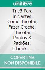 Tricô Para Iniciantes: Como Tricotar, Fazer Crochê, Tricotar Pontos & Padrões. E-book. Formato EPUB ebook