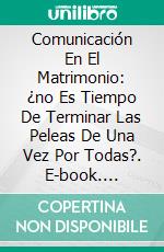 Comunicación En El Matrimonio: ¿no Es Tiempo De Terminar Las Peleas De Una Vez Por Todas?. E-book. Formato EPUB ebook di J. S. Parker