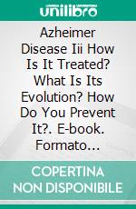 Azheimer Disease Iii  How Is  It Treated? What Is Its Evolution? How Do You Prevent It?. E-book. Formato Mobipocket ebook