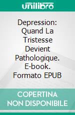 Depression: Quand La Tristesse Devient Pathologique. E-book. Formato EPUB ebook