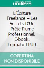 L’Écriture Freelance – Les Secrets D’Un Prête-Plume Professionnel. E-book. Formato EPUB ebook di Richard G Lowe Jr