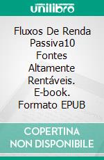 Fluxos De Renda Passiva10 Fontes Altamente Rentáveis. E-book. Formato EPUB ebook di Jonathan S. Walker