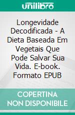 Longevidade Decodificada - A Dieta Baseada Em Vegetais Que Pode Salvar Sua Vida. E-book. Formato Mobipocket