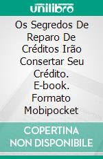 Os Segredos De Reparo De Créditos Irão Consertar Seu Crédito. E-book. Formato Mobipocket ebook di Casey Boon